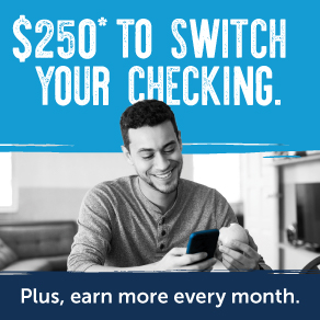 Text: $250* to switfch your checking. Plus, earn more every month. 